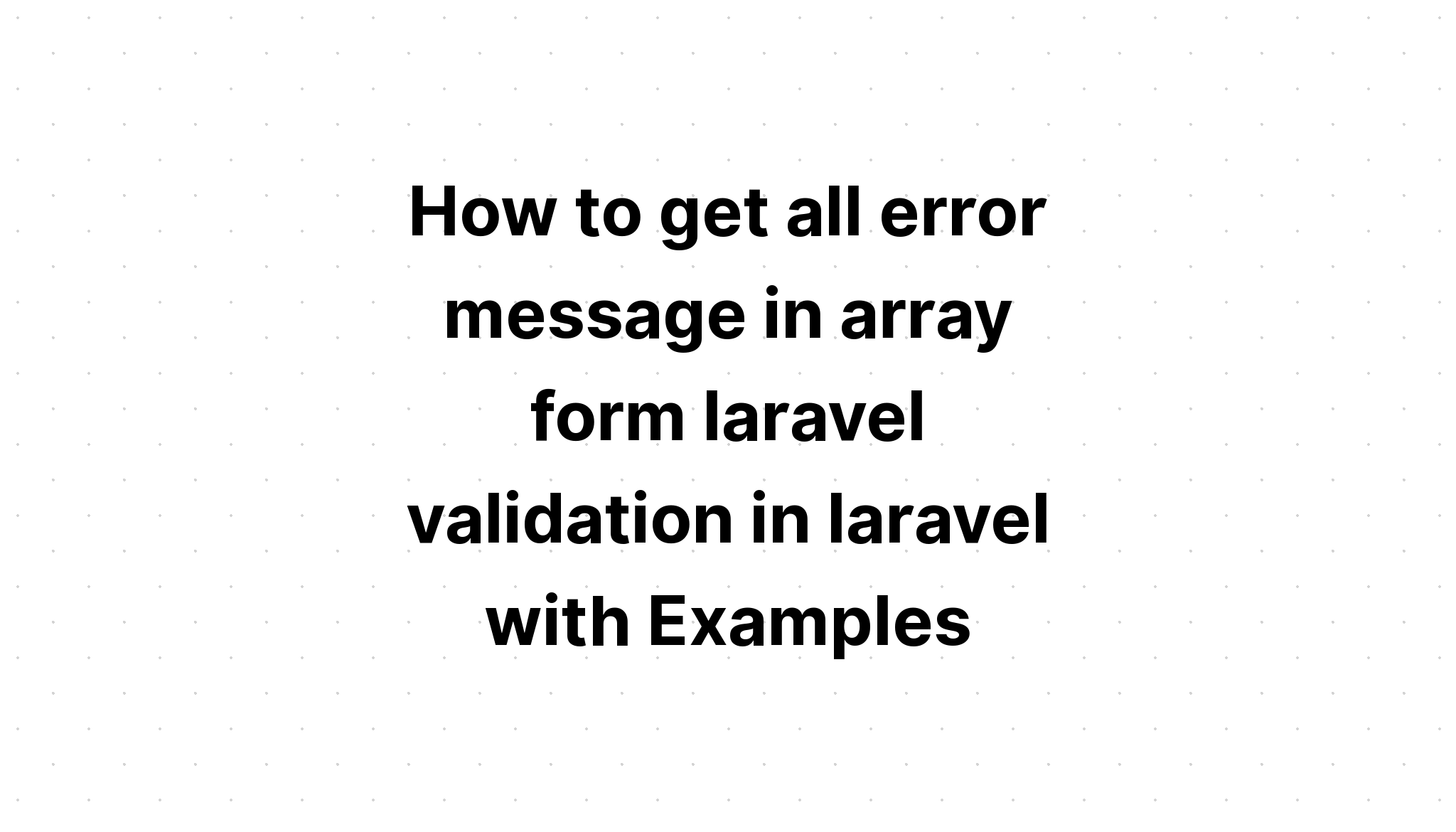 Cara mendapatkan semua pesan kesalahan dalam bentuk array laravel validasi di laravel dengan Contoh